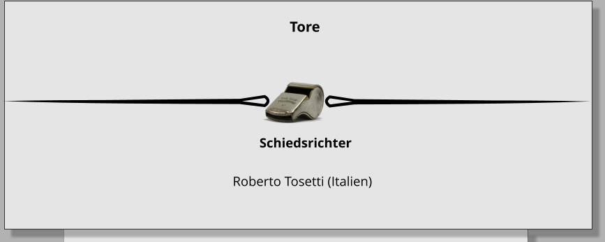 Schiedsrichter          Roberto Tosetti (Italien) Tore